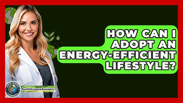 How Can I Adopt An Energy-efficient Lifestyle? - Earth Science Answers