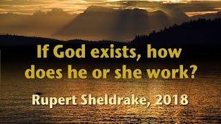 If God exists how does he or she work? Rupert Sheldrake 2018