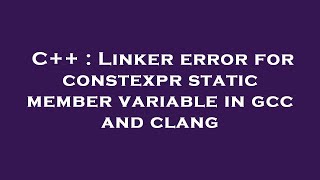 C++ : Linker error for constexpr static member variable in gcc and clang