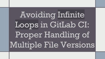 Avoiding Infinite Loops in GitLab CI: Proper Handling of Multiple File Versions