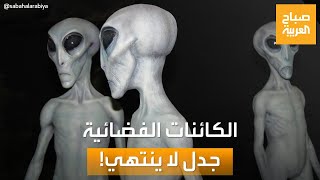 صباح العربية | جدل الكائنات الفضائية.. ضابط مخابرات أميركي يؤكد وجودهم والبنتاغون ينفي!