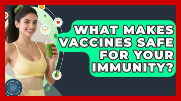 What Makes Vaccines Safe For Your Immunity? - All About the Immune System