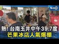 熱! 台南玉井中午39.7度 芒果冰店人氣爆棚｜TVBS新聞 @TVBSNEWS02