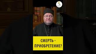 СМЕРТЬ - ПРИОБРЕТЕНИЕ? Священник Олег Стеняев