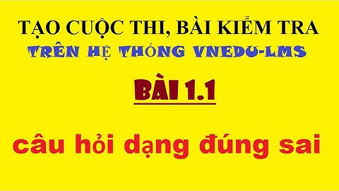 CÁCH TẠO BÀI THI, BÀI KIỂM TRA TRÊN HỆ THỐNG vnEdu-lms| TẠO CÂU HỎI DẠNG ĐÚNG/SAI