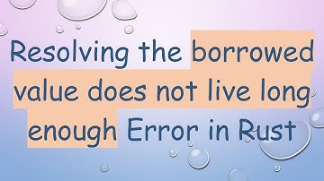 Resolving the borrowed value does not live long enough Error in Rust