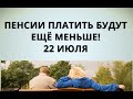 Ужас! Пенсии будут платить ещё меньше! 22 июля