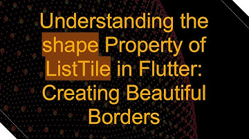 Understanding the shape Property of ListTile in Flutter: Creating Beautiful Borders