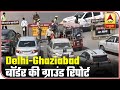 Lockdown: Ground Report From Delhi-Ghaziabad Border | ABP News