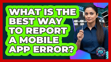What Is The Best Way To Report A Mobile App Error?