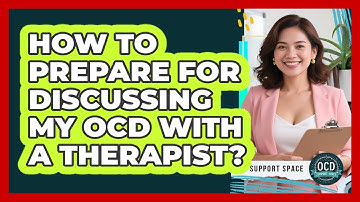 How To Prepare For Discussing My OCD With A Therapist?