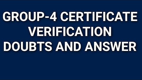 GROUP-4 CERTIFICATE VERIFICATION DOUBTS AND CLARIFICATIONS