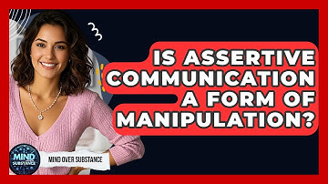 Is Assertive Communication A Form Of Manipulation? - Mind Over Substance