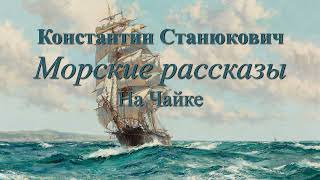 Аудиокнига К.М.Станюкович Морские повести и рассказы "На чайке". Читает Марина Багинская.