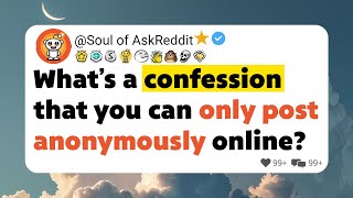 What’s a confession that you can only post anonymously online?
