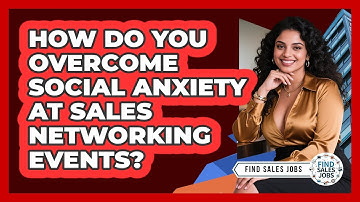 How Do You Overcome Social Anxiety At Sales Networking Events? - Find Sales Jobs