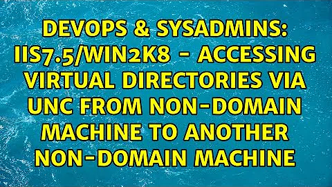 IIS7.5/Win2k8 - Accessing Virtual Directories via UNC from non-domain machine to another...