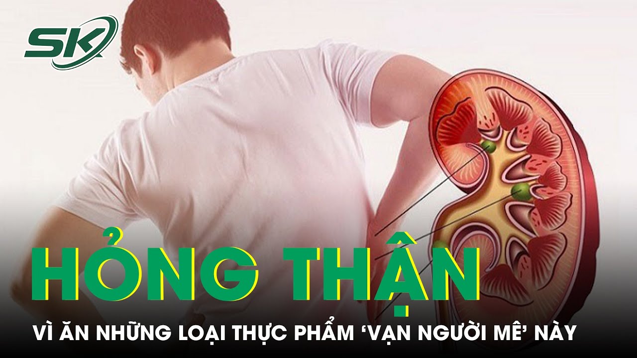 Hỏng thận vì ăn những loại thực phẩm ‘vạn người mê’ này | SKĐS
