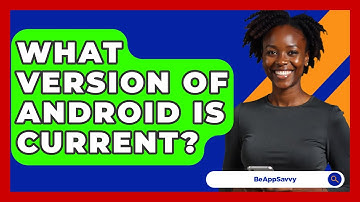 What Version Of Android Is Current? - Be App Savvy