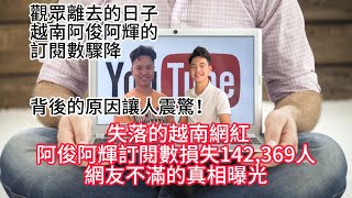 失落的越南網紅，阿俊阿輝訂閱數損失142,369人，網友不滿的真相曝光！觀眾離去的日子，越南阿俊阿輝的訂閱數驟降！