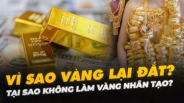 VÌ SAO VÀNG LẠI ĐẮT? TẠI SAO KHÔNG LÀM VÀNG NHÂN TẠO?