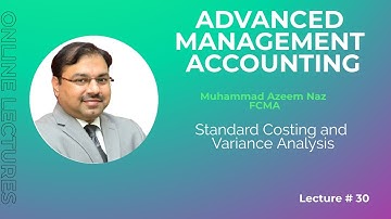 M-5 Advanced Management Accounting - Lec-30 – Standard Costing and Variance Analysis - ICMAP
