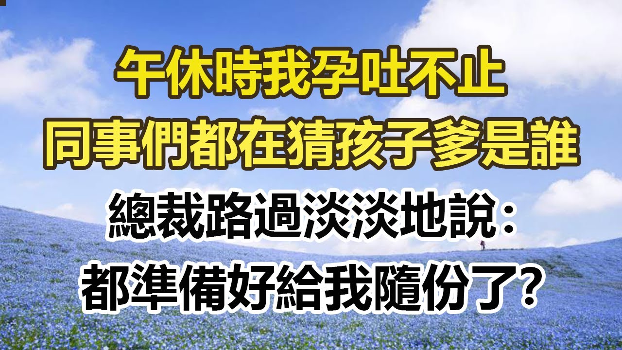 午休時我孕吐不止，同事們都在猜孩子爹是誰，總裁路過淡淡地說：都準備好給我隨份了？#幸福敲門 #為人處世 #生活經驗 #情感故事