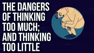 The Dangers of Thinking Too Much; And Thinking Too Little The Dangers of Thinking Too Much; And Thinking Too Little