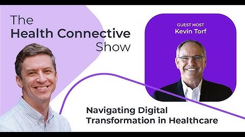 Navigating Digital Transformation in Healthcare | Kevin Torf Appears on The Health Connective Show