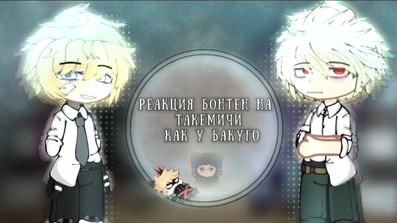 ||Реакция Бонтен на Такемичи, как Бакуго||1/2 ау в описание!||
