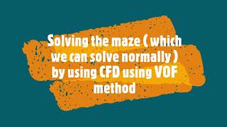 Solving the maze ( which we can solve normally ) by using CFD using VOF method