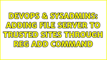 DevOps & SysAdmins: Adding File Server to Trusted Sites through REG ADD Command