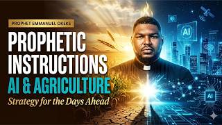 Prophetic Instructions on AI &amp; Agriculture Strategy for the Days Ahead  Prophet Emmanuel Okeke