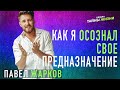 КАК Я ОСОЗНАЛ СВОЁ ПРЕДНАЗНАЧЕНИЕ - Павел Жарков