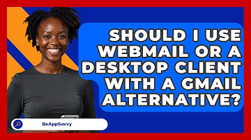 Should I Use Webmail Or A Desktop Client With A Gmail Alternative? - Be App Savvy