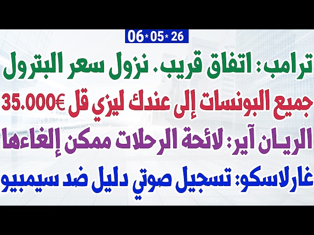 ترامب: اتفاق قريب. نزول سعر البترول + جميع البونسات إلى عندك ليزي قل 35.000€ + جريمة غارلاسكو