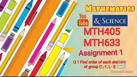 MTH405 and MTH633 Assignment 1 Solution of Q 1 Find order of each element of group {1,-1, i, - i}