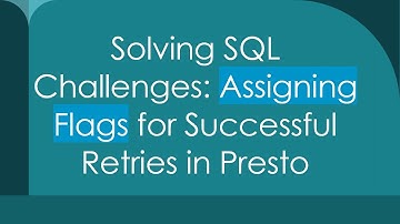 Solving SQL Challenges: Assigning Flags for Successful Retries in Presto