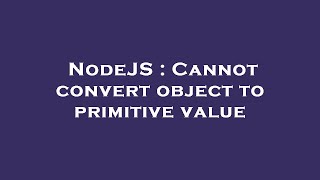 NodeJS : Cannot convert object to primitive value