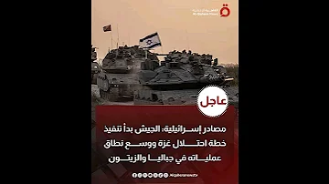 مصادر إسـ رائيلية الجيـ ش بدأ تنفيذ خطة احتـ لال غـ زة ووسع نطـ اق عمـ لياته في جباليا والزيتون 