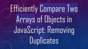 Efficiently Compare Two Arrays of Objects in JavaScript: Removing Duplicates