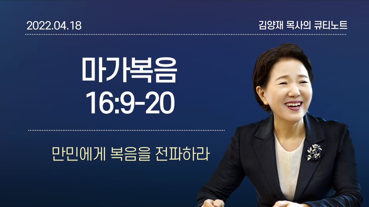 [큐티노트] 2022-04-18(월)｜마가복음 16:9-20｜만민에게 복음을 전파하라｜김양재 목사