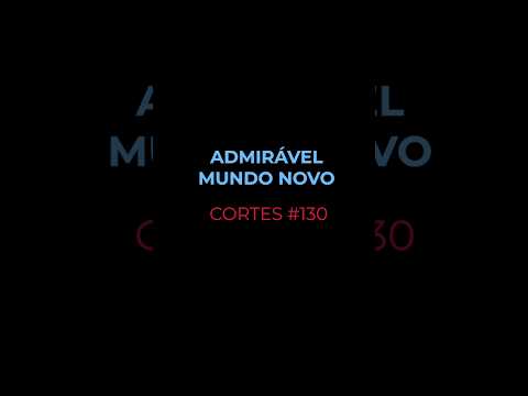 [CORTES #130] ADMIRÁVEL MUNDO NOVO
