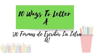 10 ways to LETTER A- 10 formas de ESCRIBIR la letra A