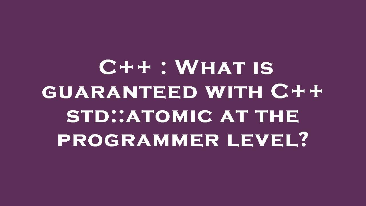 C++ : What is guaranteed with C++ std::atomic at the programmer level ...