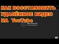 КАК ВОССТАНОВИТЬ НЕЧАЯННО УДАЛЁННОЕ ВИДЕО НА YouTube ! ПОДРОБНО !