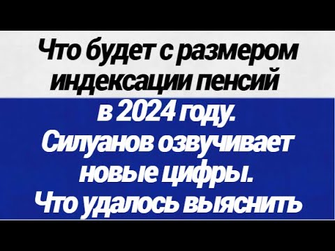 Что будет с размером индексации пенсий в 2024 году  Силуанов озвучивает новые цифры