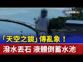 「天空之鏡」傳亂象！潑水丟石 液體倒蓄水池