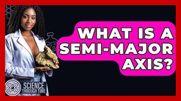What Is A Semi-Major Axis? - Science Through Time