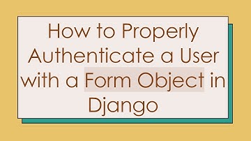 How to Properly Authenticate a User with a Form Object in Django